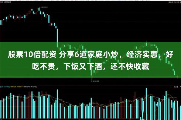 股票10倍配资 分享6道家庭小炒，经济实惠，好吃不贵，下饭又下酒，还不快收藏