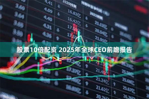 股票10倍配资 2025年全球CEO前瞻报告