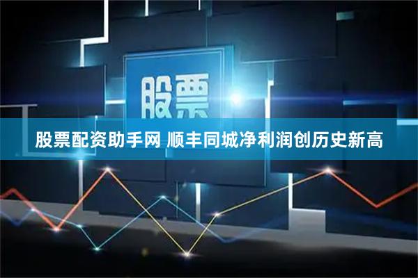 股票配资助手网 顺丰同城净利润创历史新高
