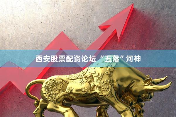 西安股票配资论坛 “五落”河神