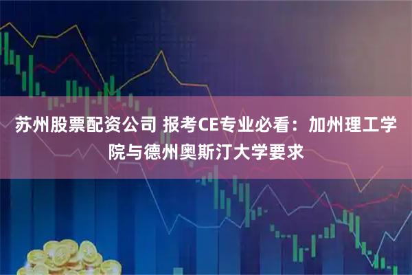 苏州股票配资公司 报考CE专业必看：加州理工学院与德州奥斯汀大学要求