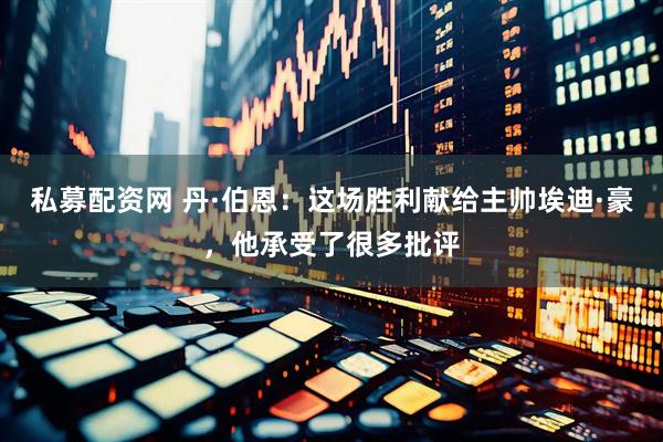 私募配资网 丹·伯恩：这场胜利献给主帅埃迪·豪，他承受了很多批评