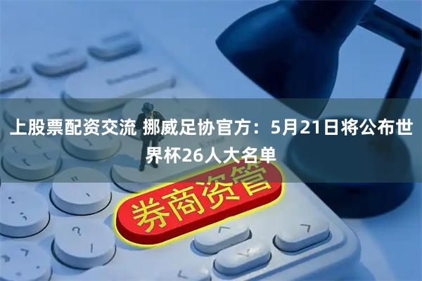 上股票配资交流 挪威足协官方：5月21日将公布世界杯26人大名单