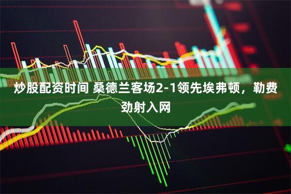 炒股配资时间 桑德兰客场2-1领先埃弗顿，勒费劲射入网
