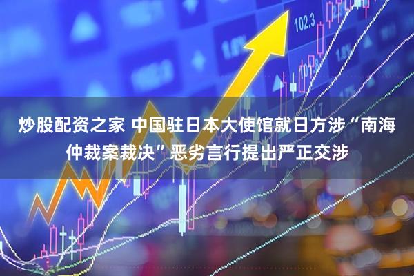 炒股配资之家 中国驻日本大使馆就日方涉“南海仲裁案裁决”恶劣言行提出严正交涉