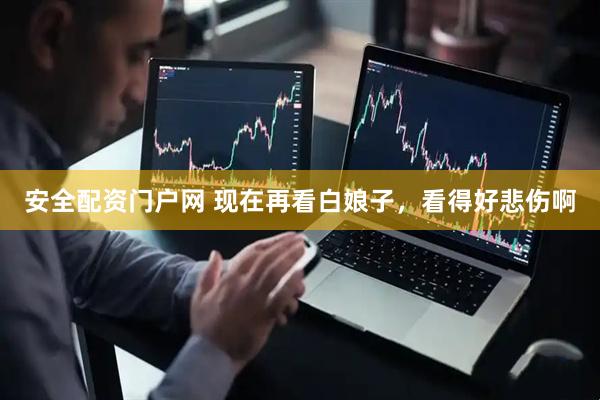 安全配资门户网 现在再看白娘子，看得好悲伤啊